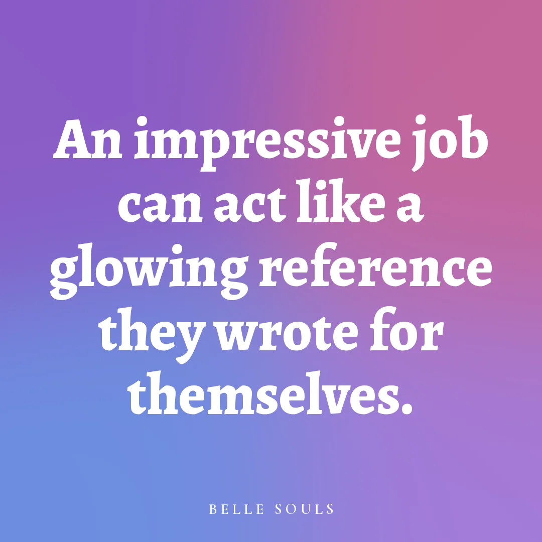 An impressive job can act like a glowing reference they wrote for themselves.