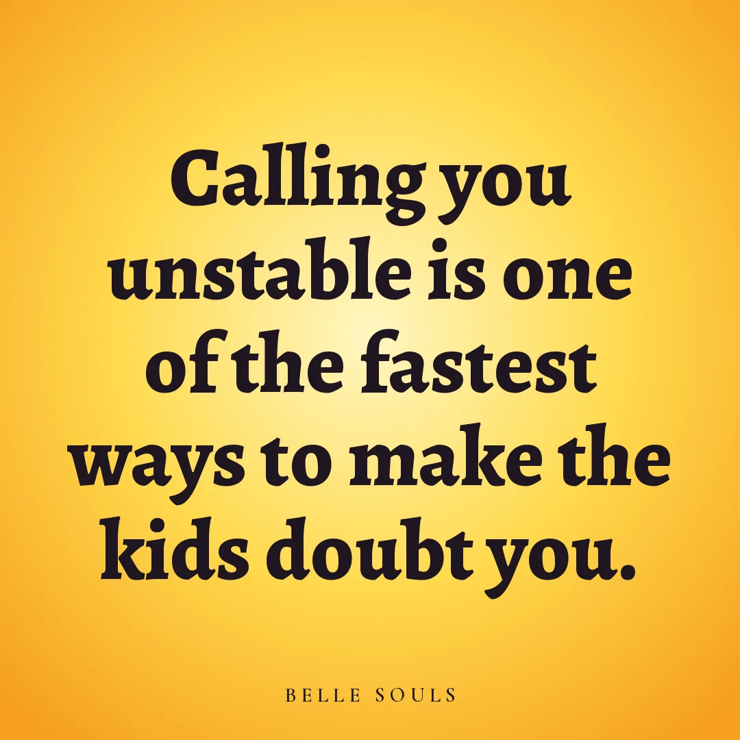 Calling you unstable is one of the fastest ways to make the kids doubt you.