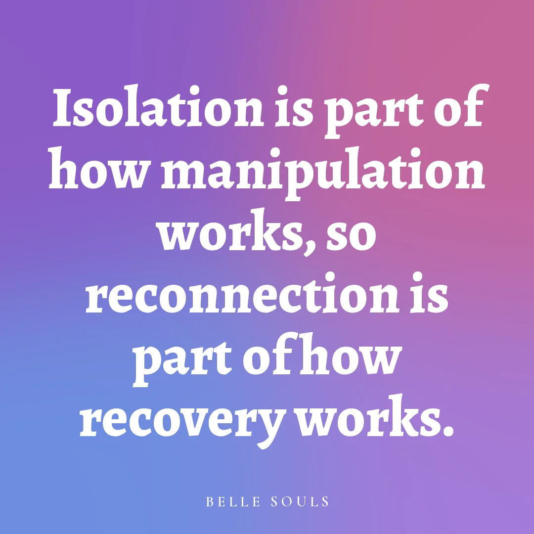 Isolation is part of how manipulation works, so reconnection is part of how recovery works.