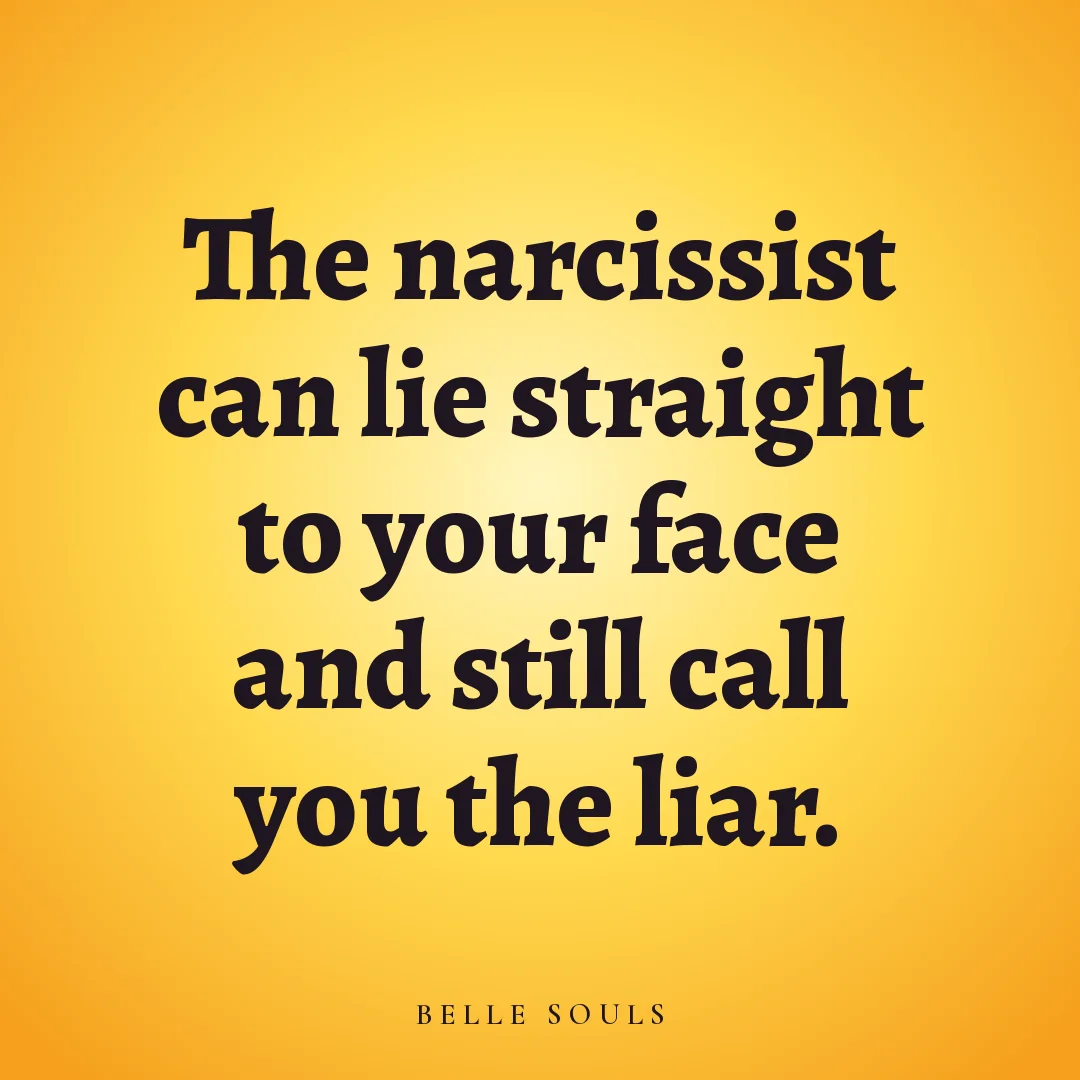 The narcissist can lie straight to your face and still call you the liar.