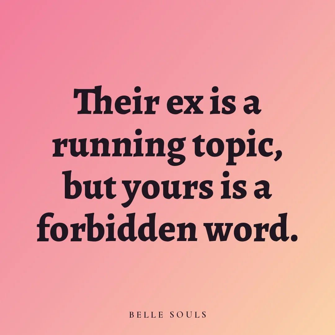 Their ex is a running topic, but yours is a forbidden word.