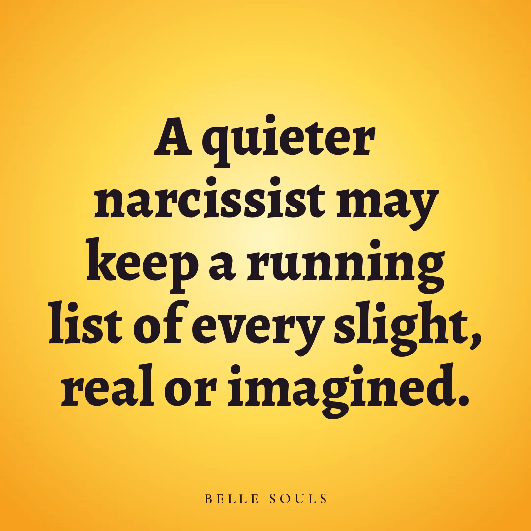 A quieter narcissist may keep a running list of every slight, real or imagined.