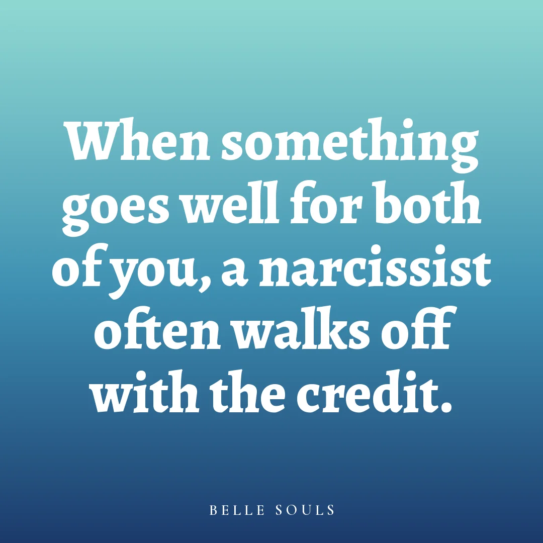 When something goes well for both of you, a narcissist often walks off with the credit.