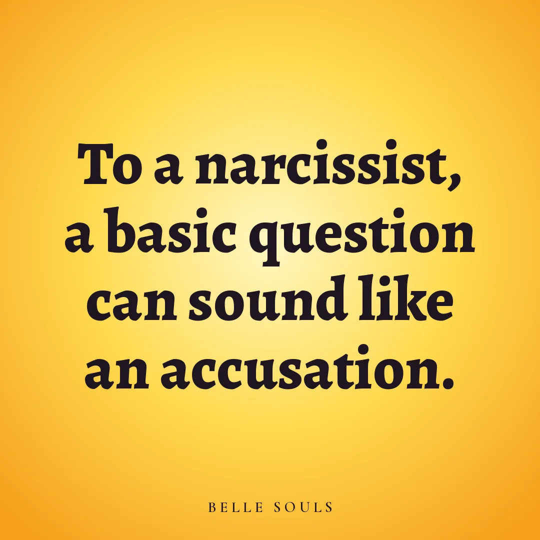 To a narcissist, a basic question can sound like an accusation.
