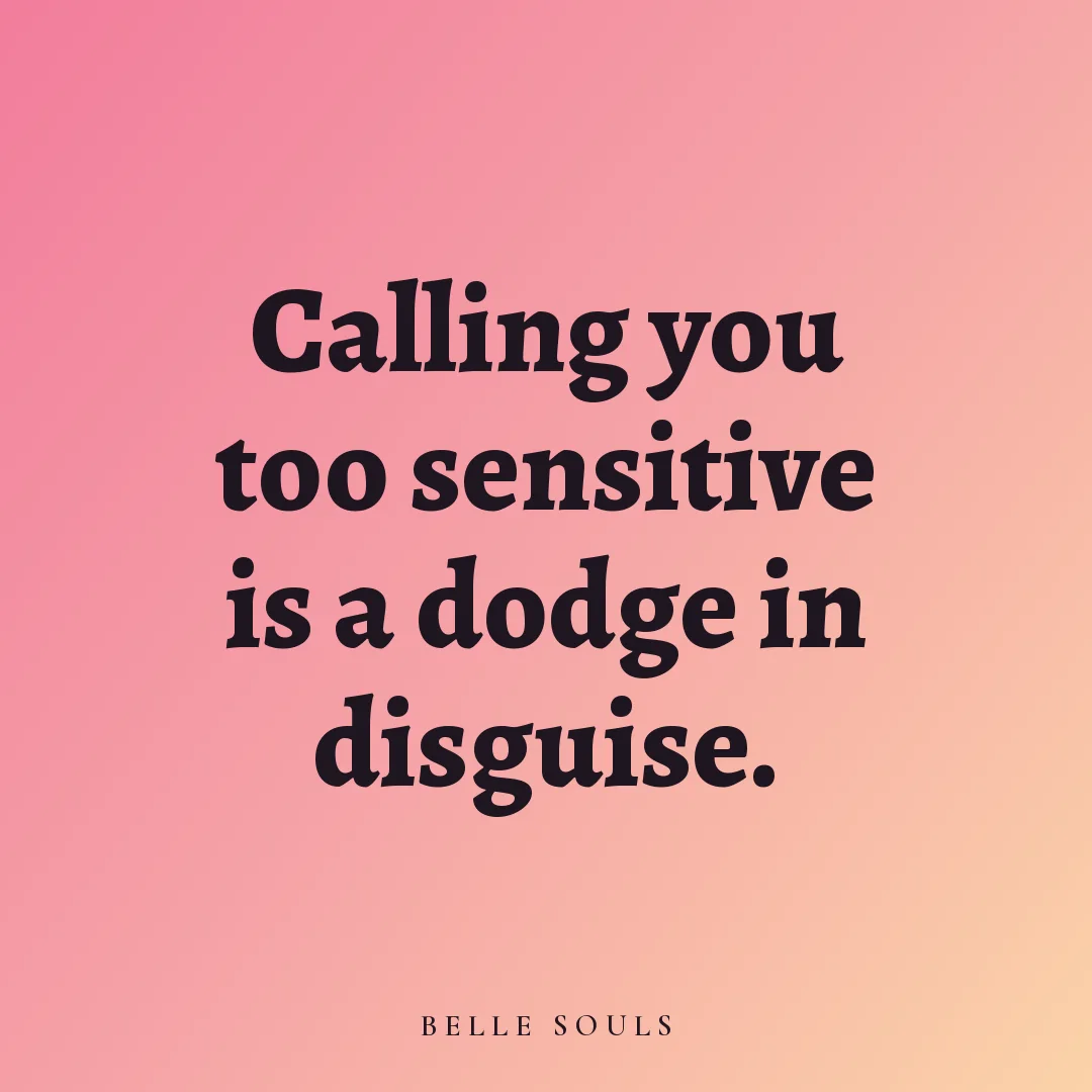 Calling you too sensitive is a dodge in disguise.