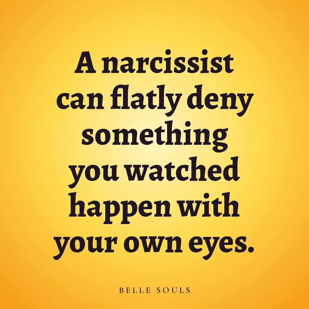 A narcissist can flatly deny something you watched happen with your own eyes.