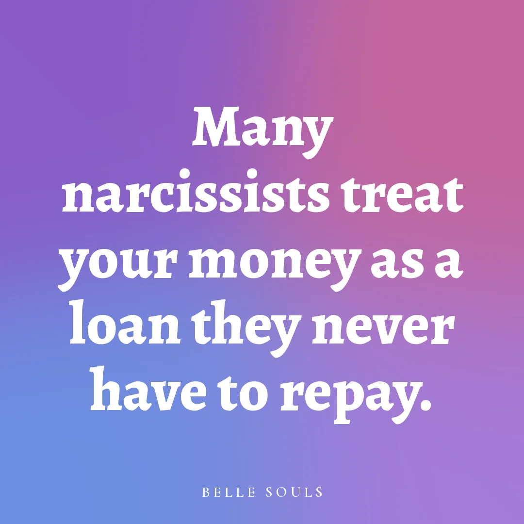 Many narcissists treat your money as a loan they never have to repay.