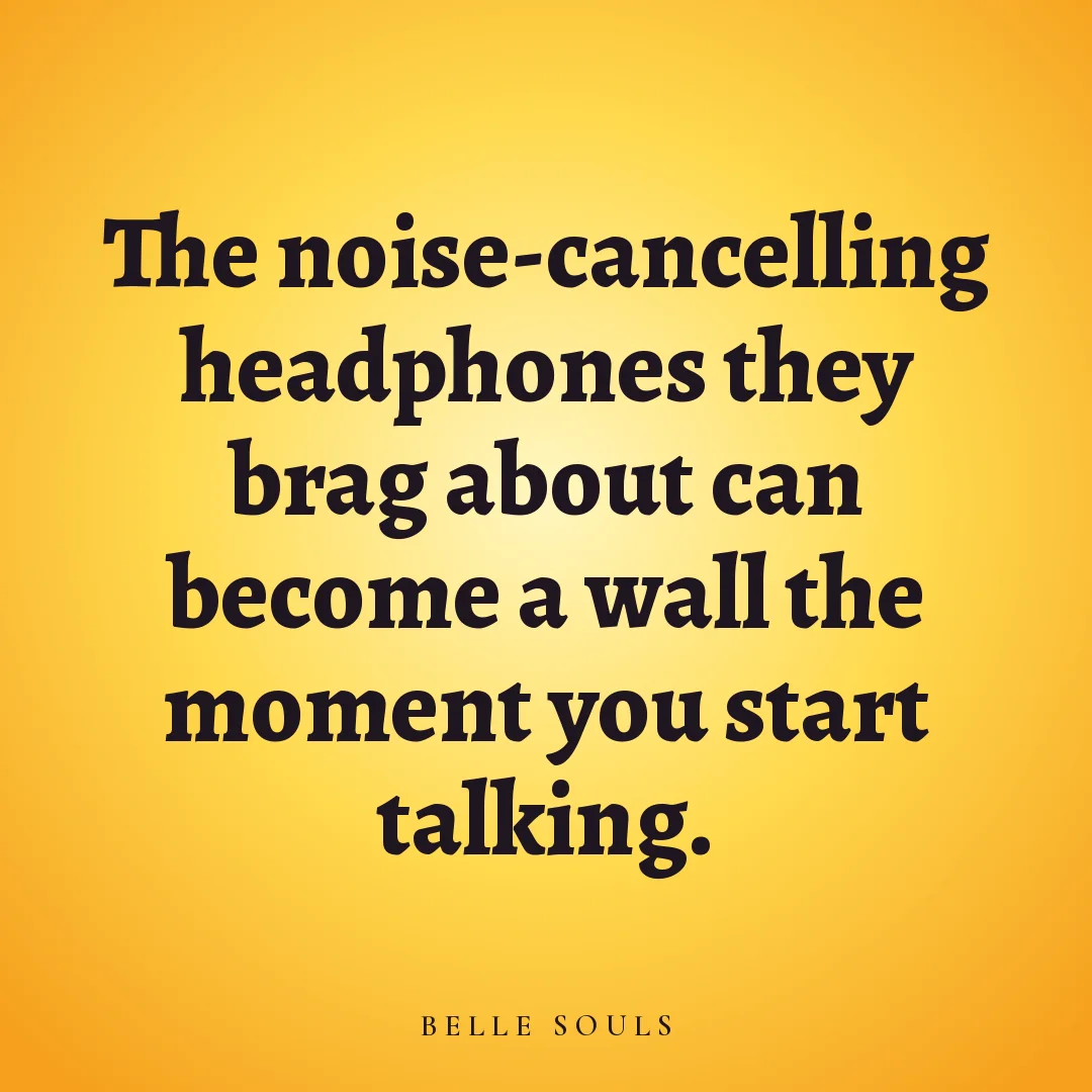The noise-cancelling headphones they brag about can become a wall the moment you start talking.