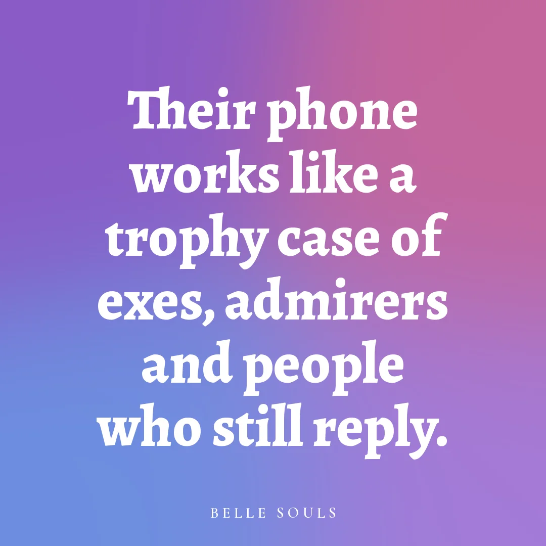 Their phone works like a trophy case of exes, admirers and people who still reply.
