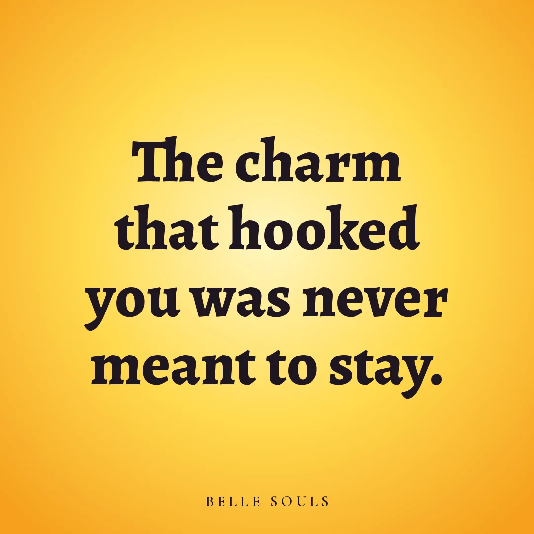 The charm that hooked you was never meant to stay.