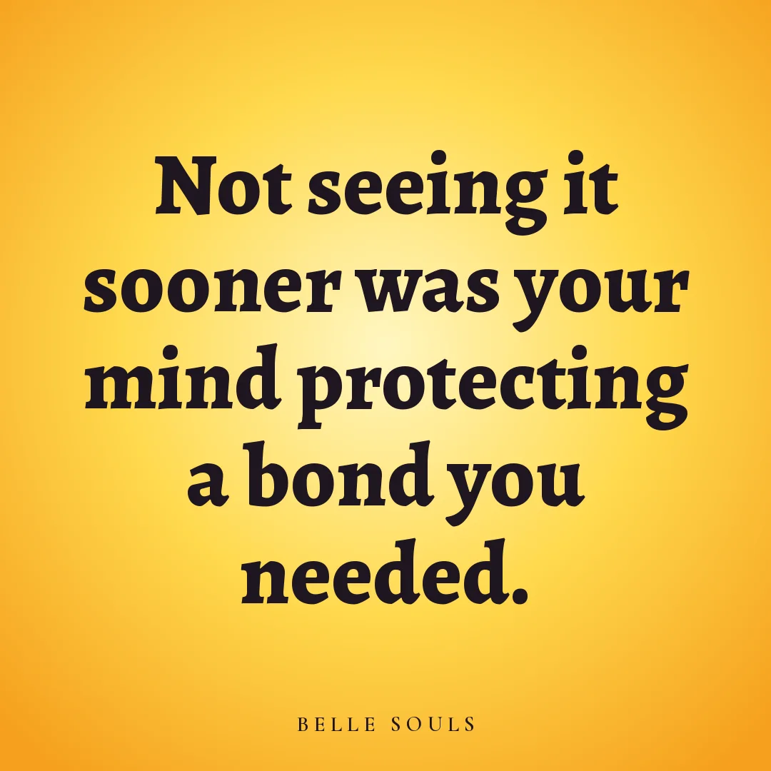Not seeing it sooner was your mind protecting a bond you needed.