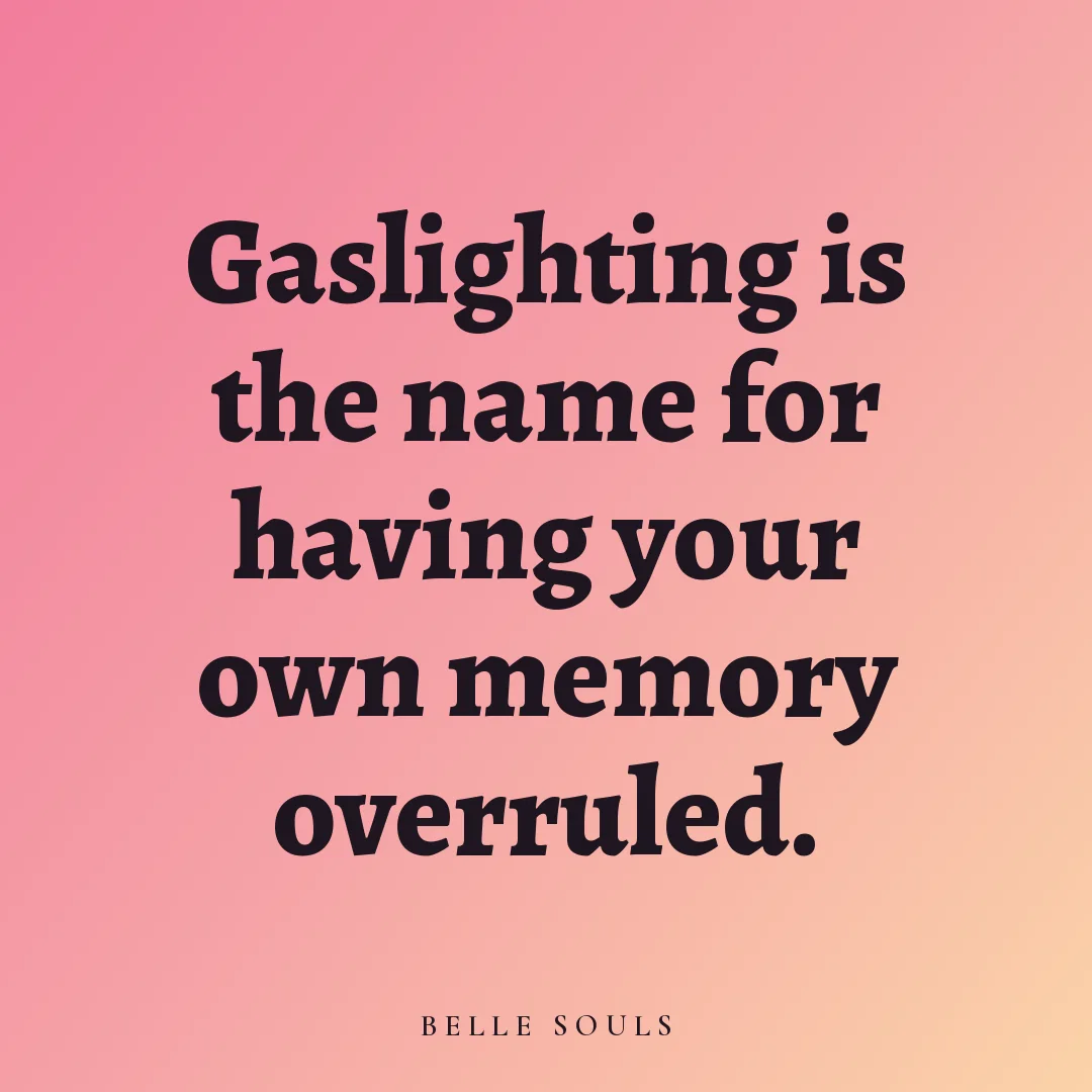 Gaslighting is the name for having your own memory overruled.