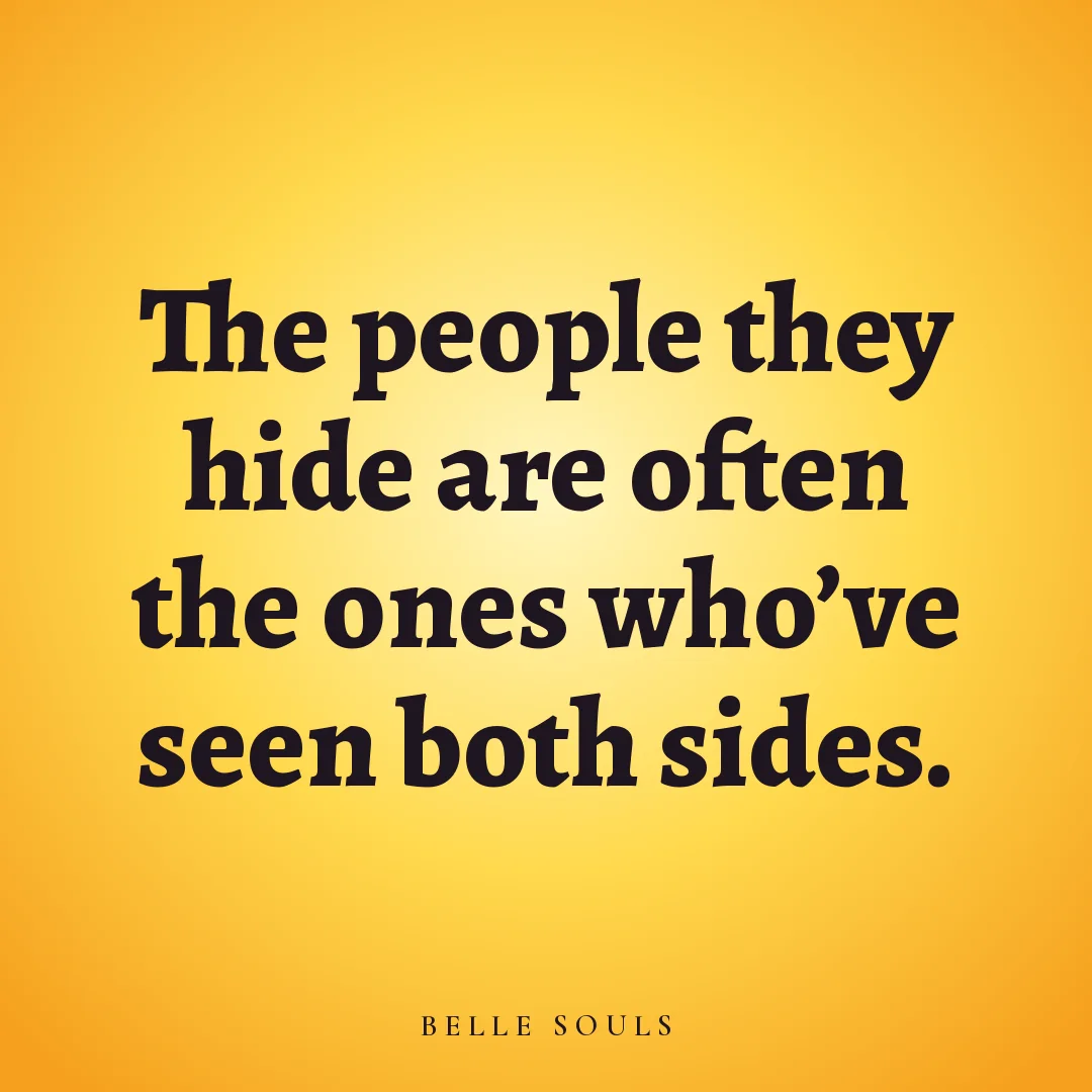 The people they hide are often the ones who've seen both sides.