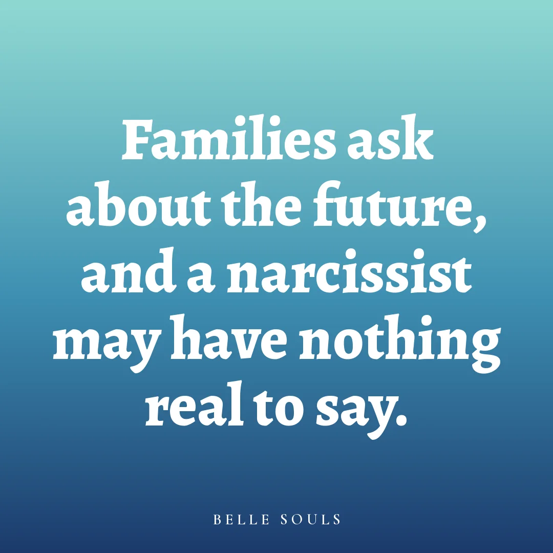 Families ask about the future, and a narcissist may have nothing real to say.