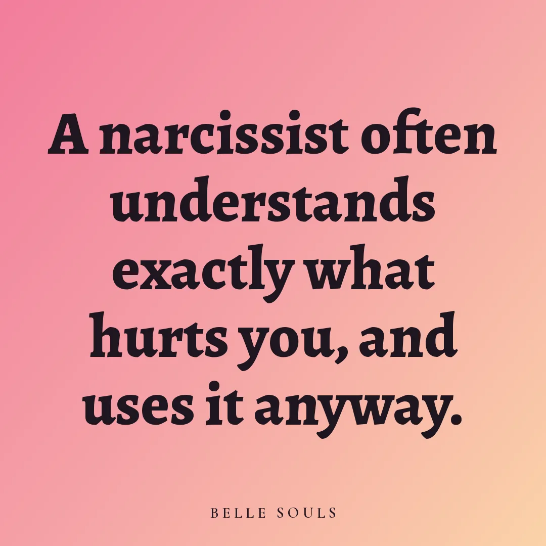 A narcissist often understands exactly what hurts you, and uses it anyway.