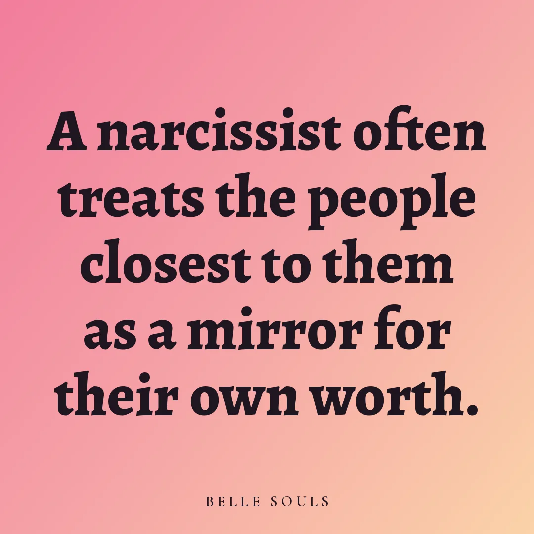 A narcissist often treats the people closest to them as a mirror for their own worth.