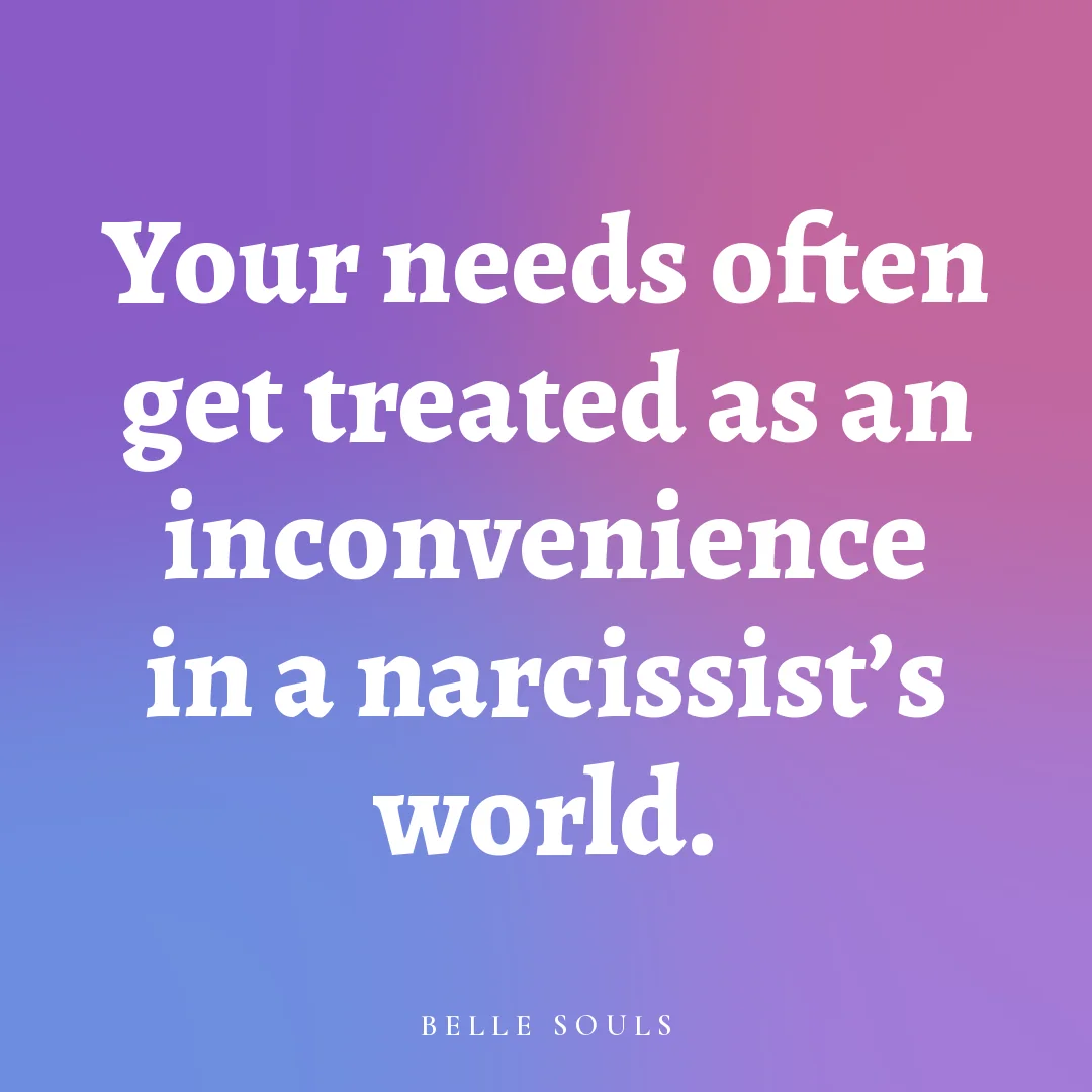 Your needs often get treated as an inconvenience in a narcissist's world.