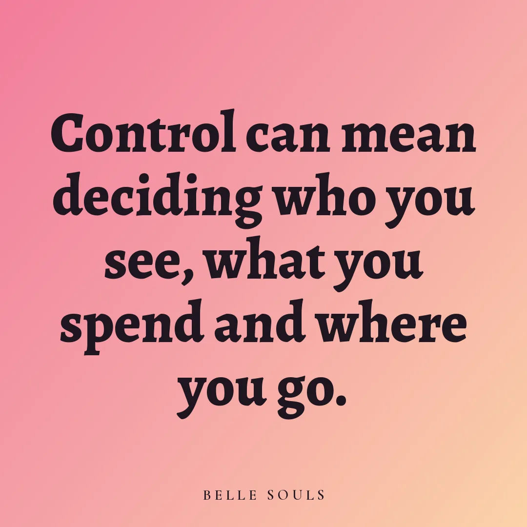 Control can mean deciding who you see, what you spend and where you go.
