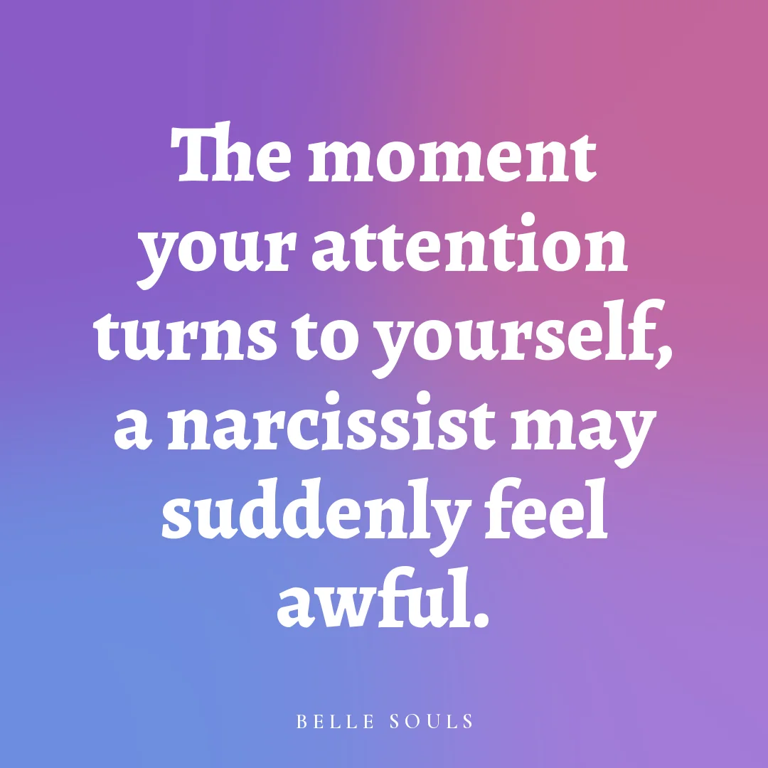 The moment your attention turns to yourself, a narcissist may suddenly feel awful.