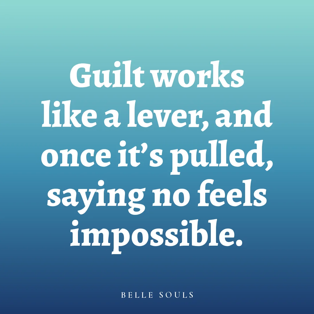 Guilt works like a lever, and once it's pulled, saying no feels impossible.