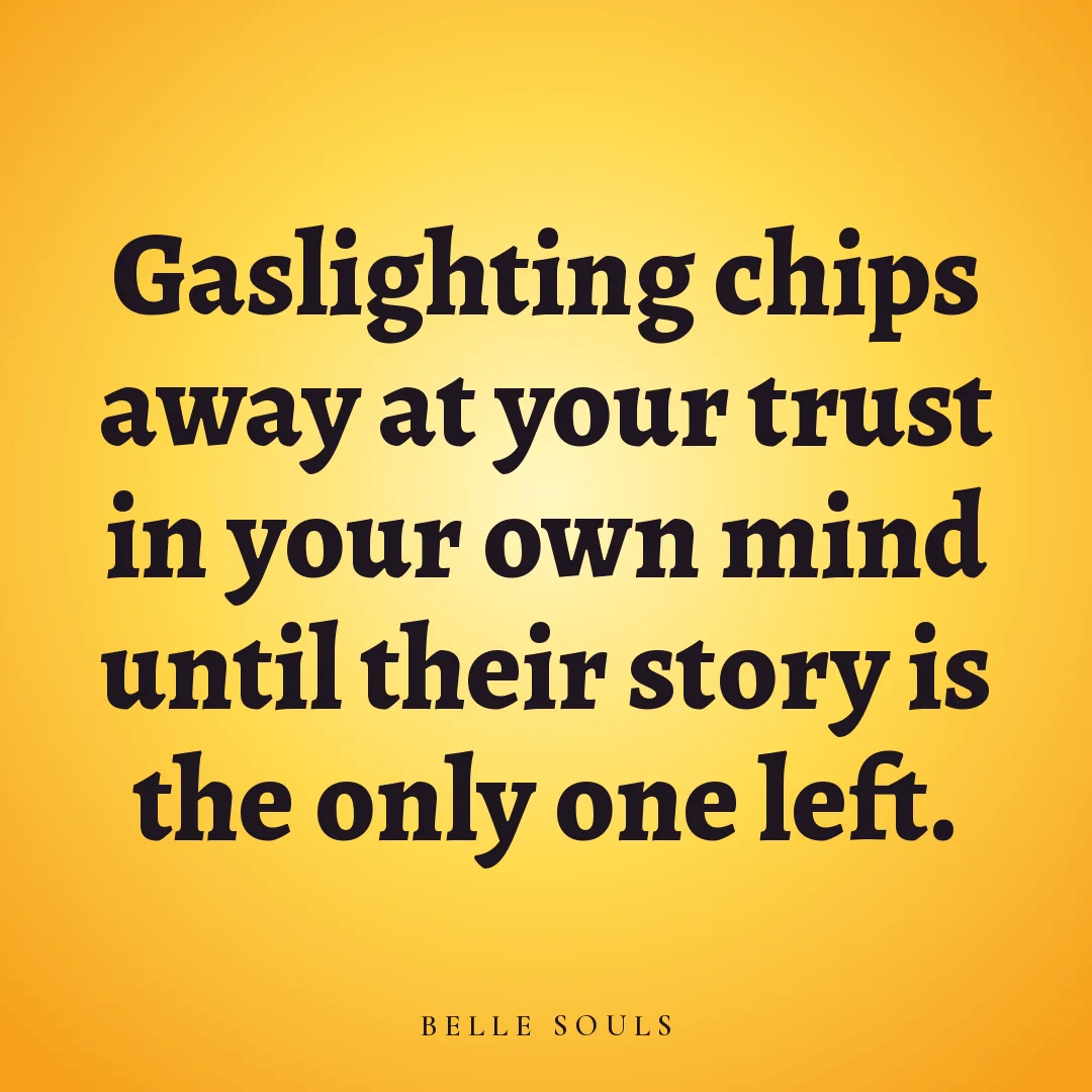 Gaslighting chips away at your trust in your own mind until their story is the only one left.