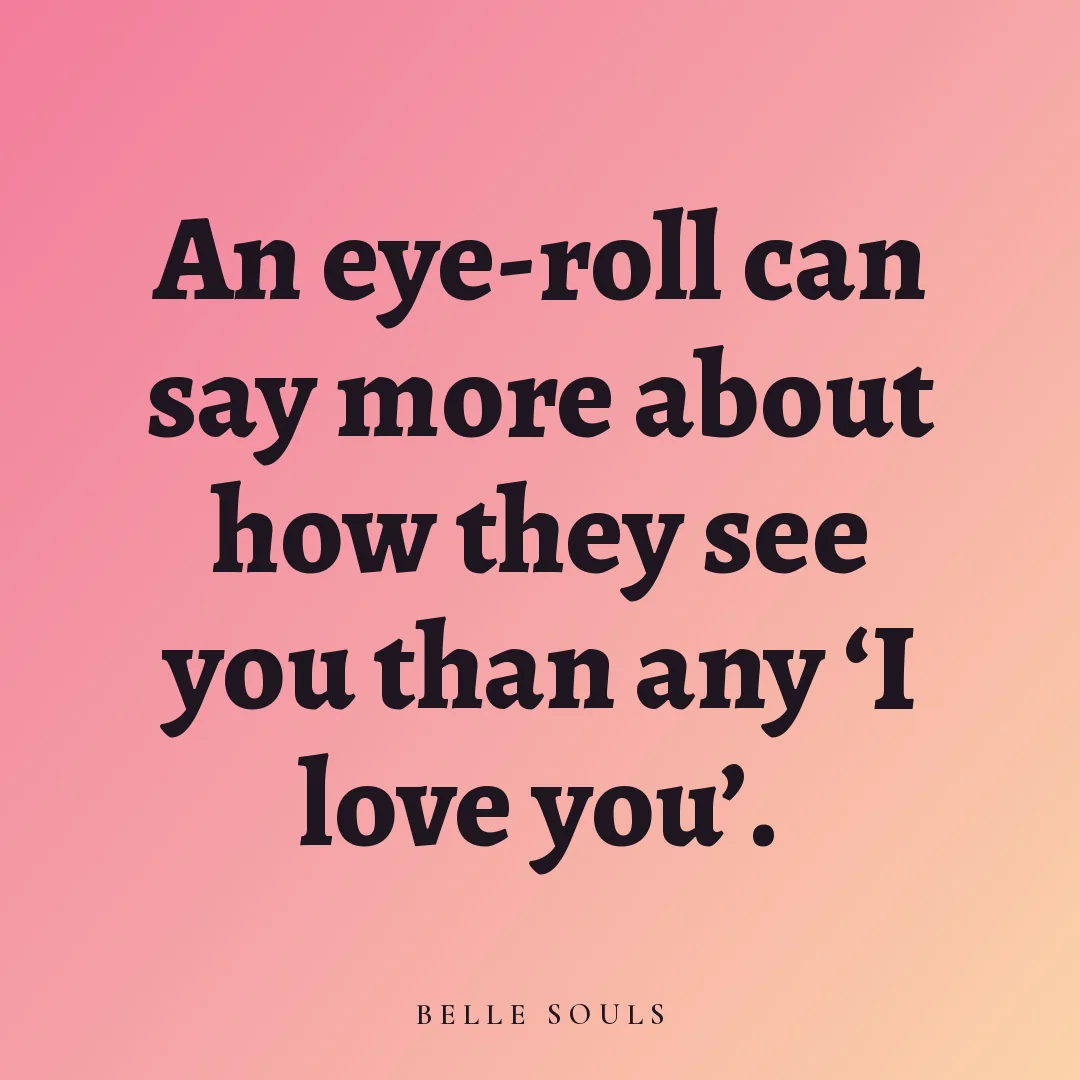 An eye-roll can say more about how they see you than any 'I love you'.