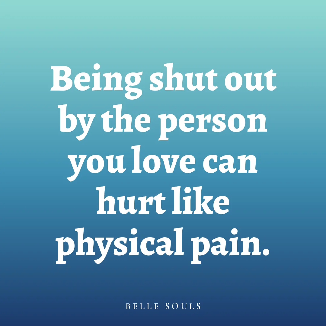 Being shut out by the person you love can hurt like physical pain.