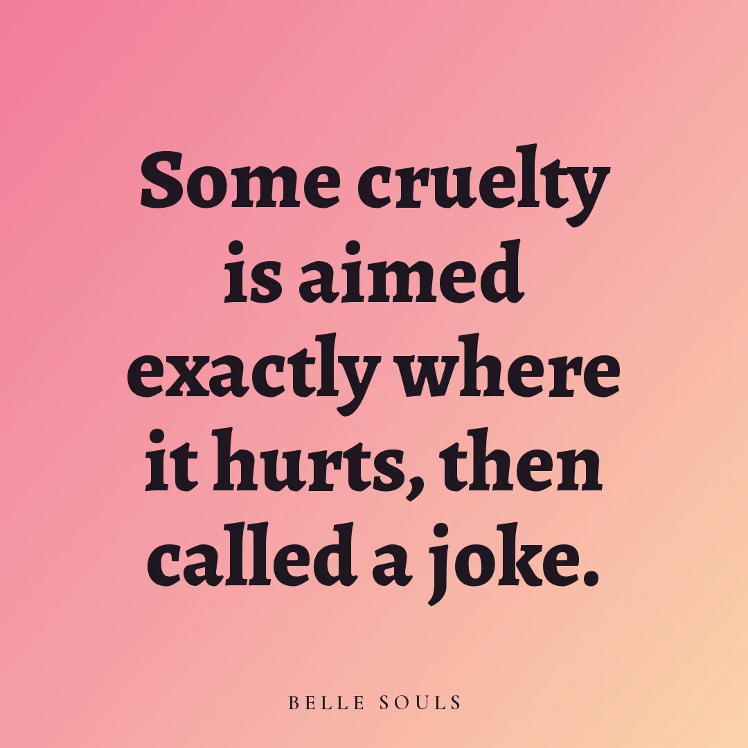 Some cruelty is aimed exactly where it hurts, then called a joke.