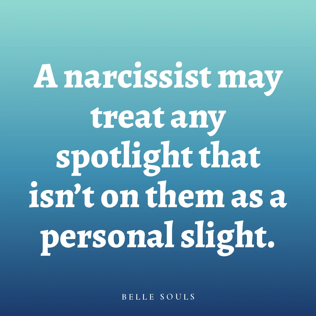 A narcissist may treat any spotlight that isn't on them as a personal slight.
