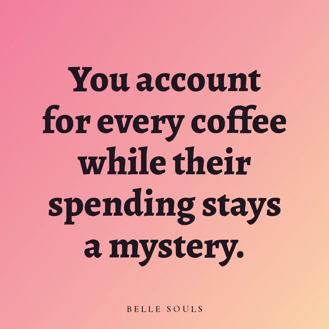 You account for every coffee while their spending stays a mystery.