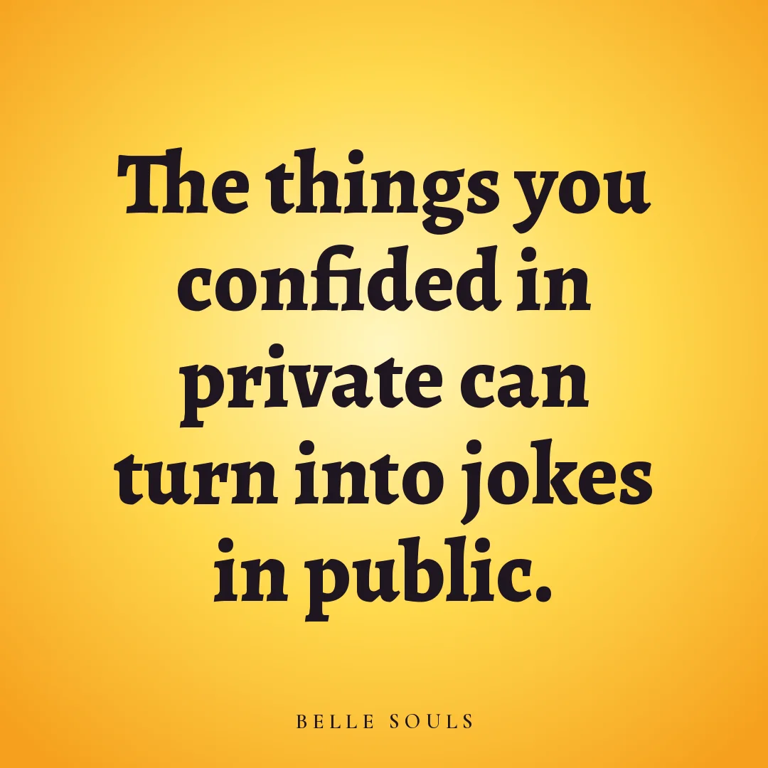 The things you confided in private can turn into jokes in public.