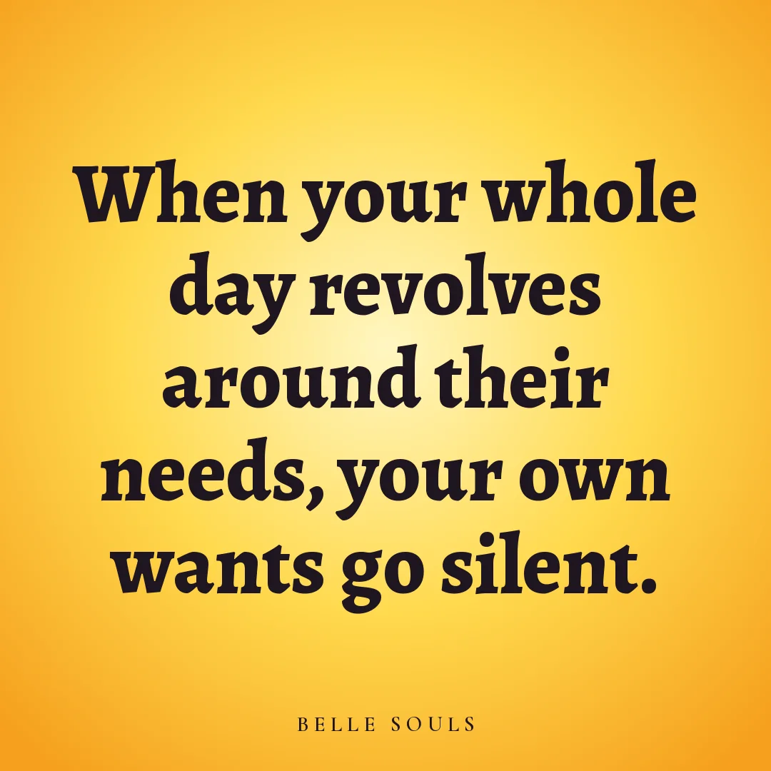 When your whole day revolves around their needs, your own wants go silent.