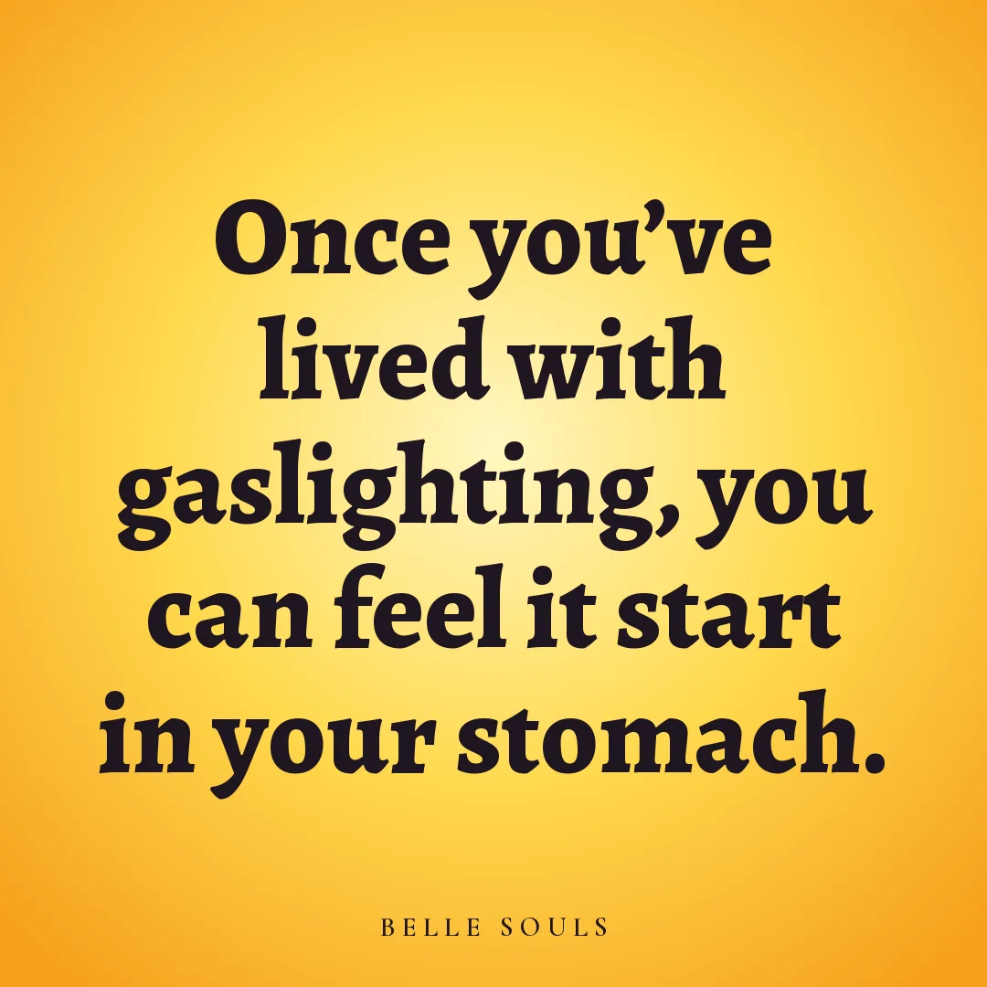 Once you've lived with gaslighting, you can feel it start in your stomach.