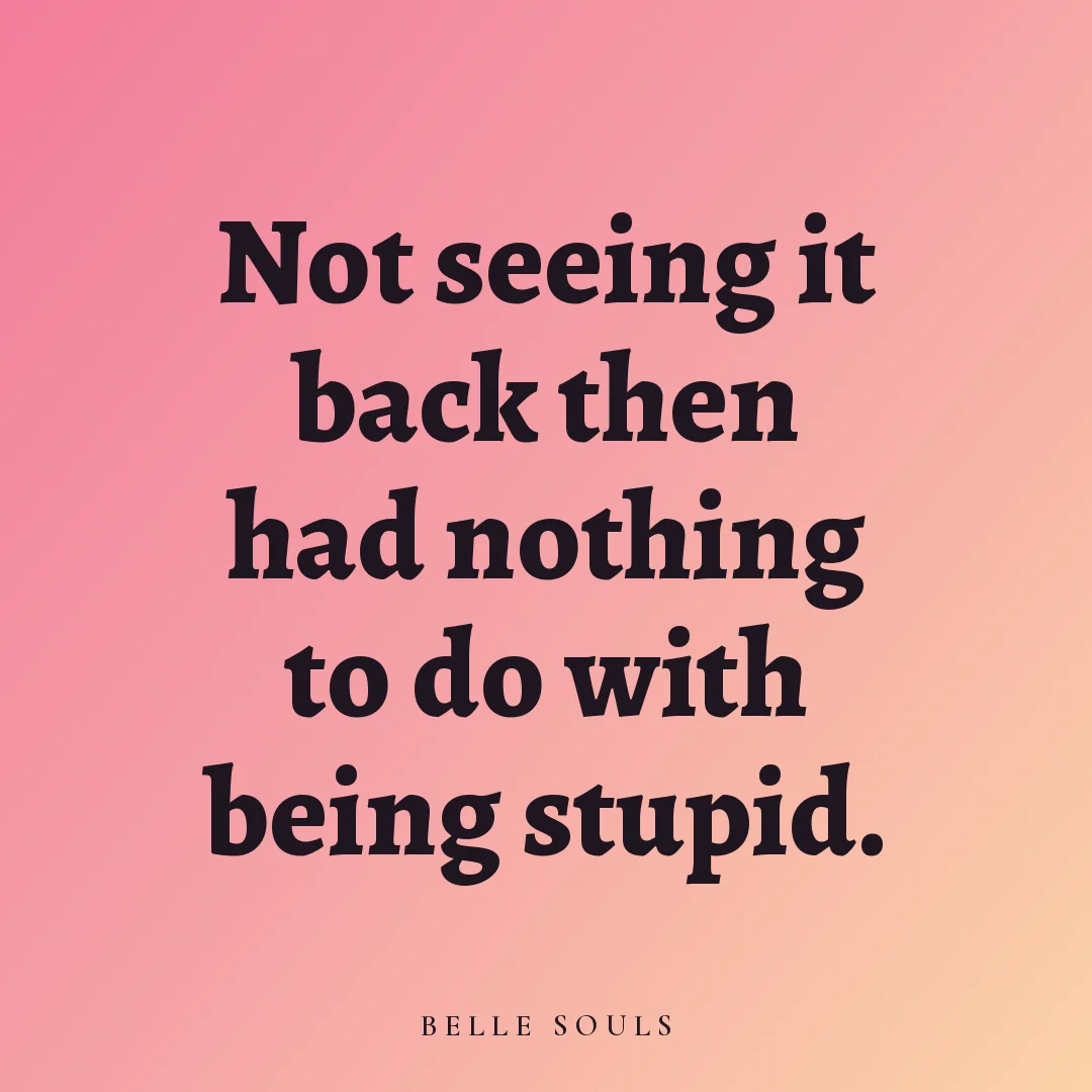 Not seeing it back then had nothing to do with being stupid.