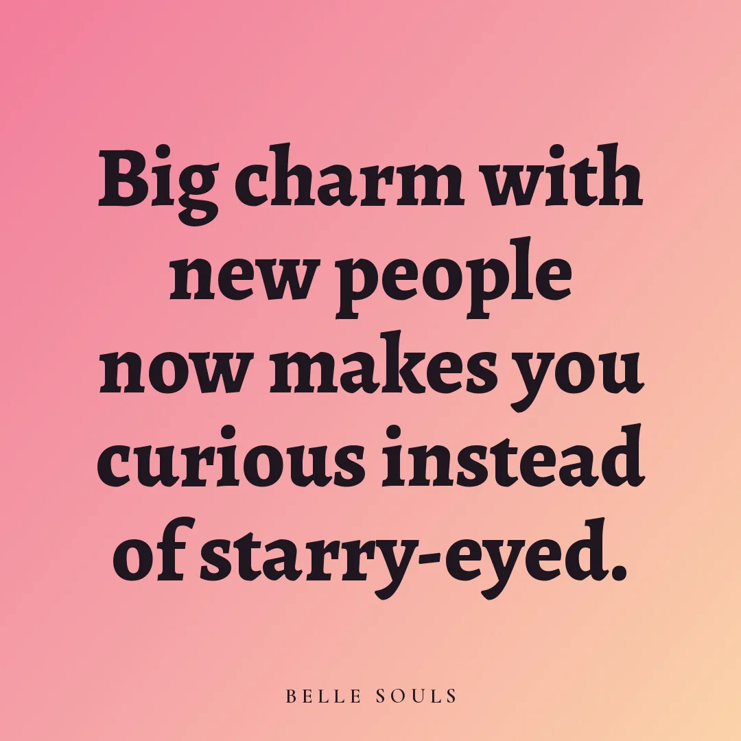 Big charm with new people now makes you curious instead of starry-eyed.