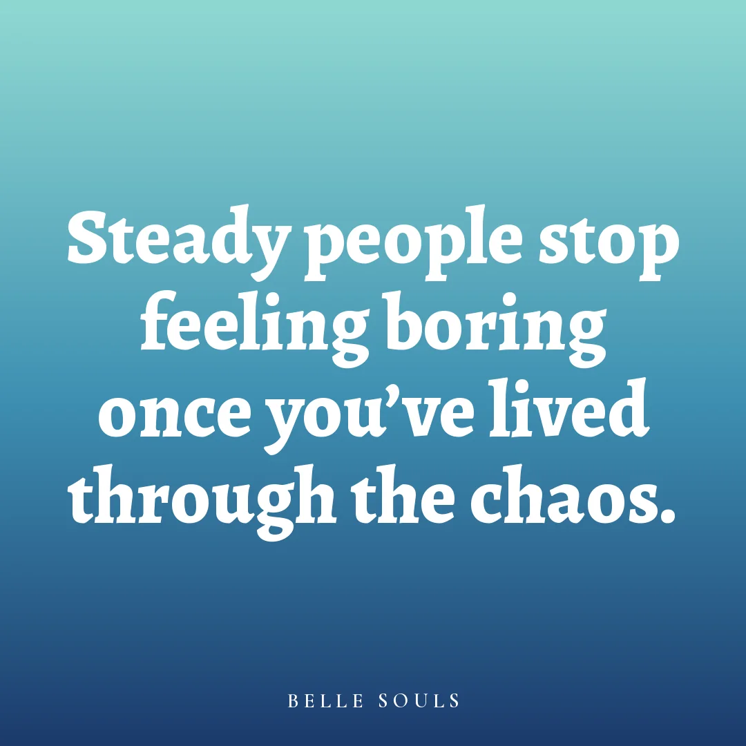 Steady people stop feeling boring once you've lived through the chaos.