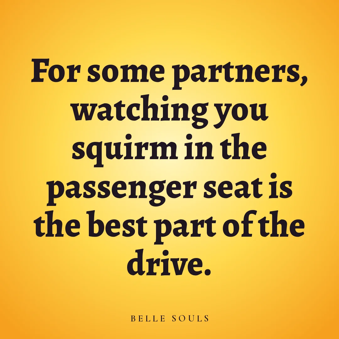 For some partners, watching you squirm in the passenger seat is the best part of the drive.