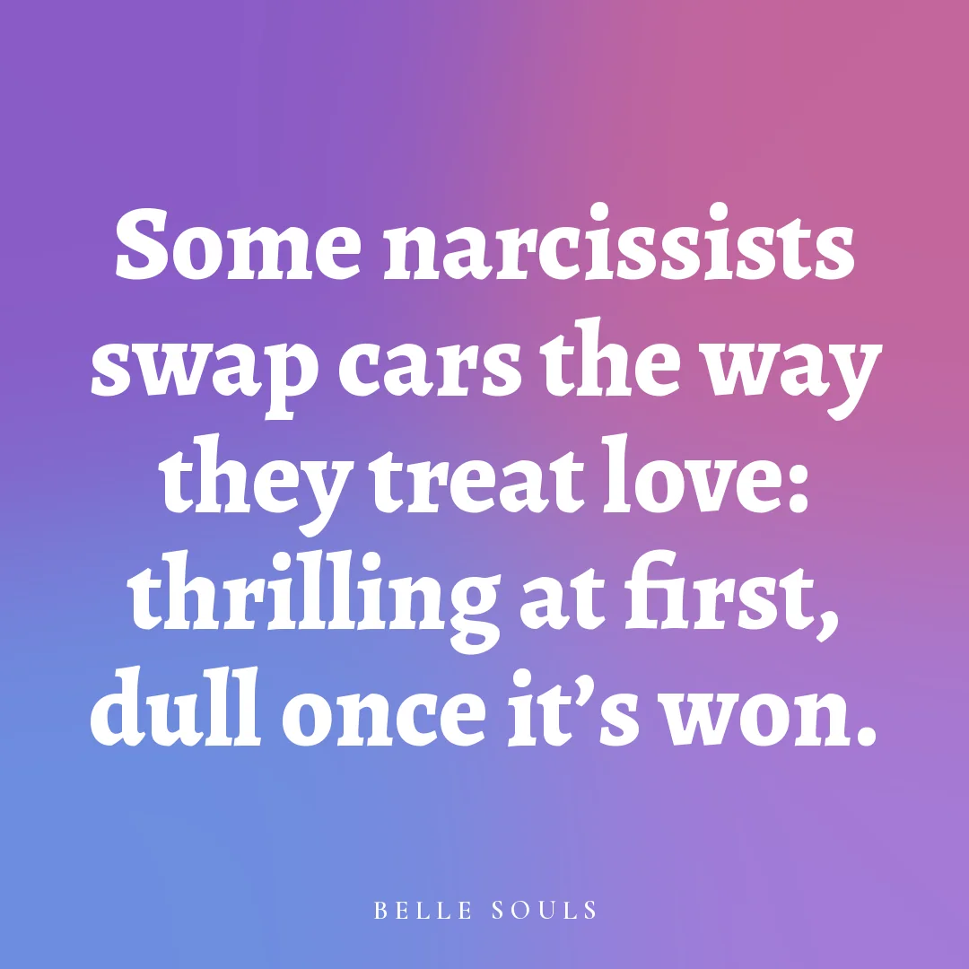 Some narcissists swap cars the way they treat love: thrilling at first, dull once it's won.