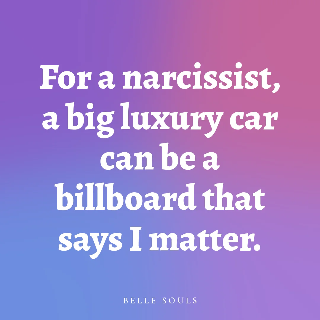 For a narcissist, a big luxury car can be a billboard that says I matter.
