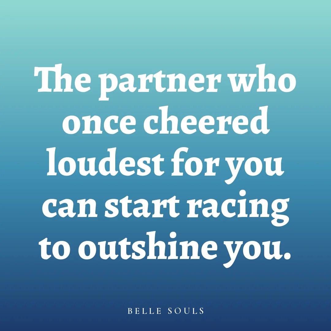 The partner who once cheered loudest for you can start racing to outshine you.