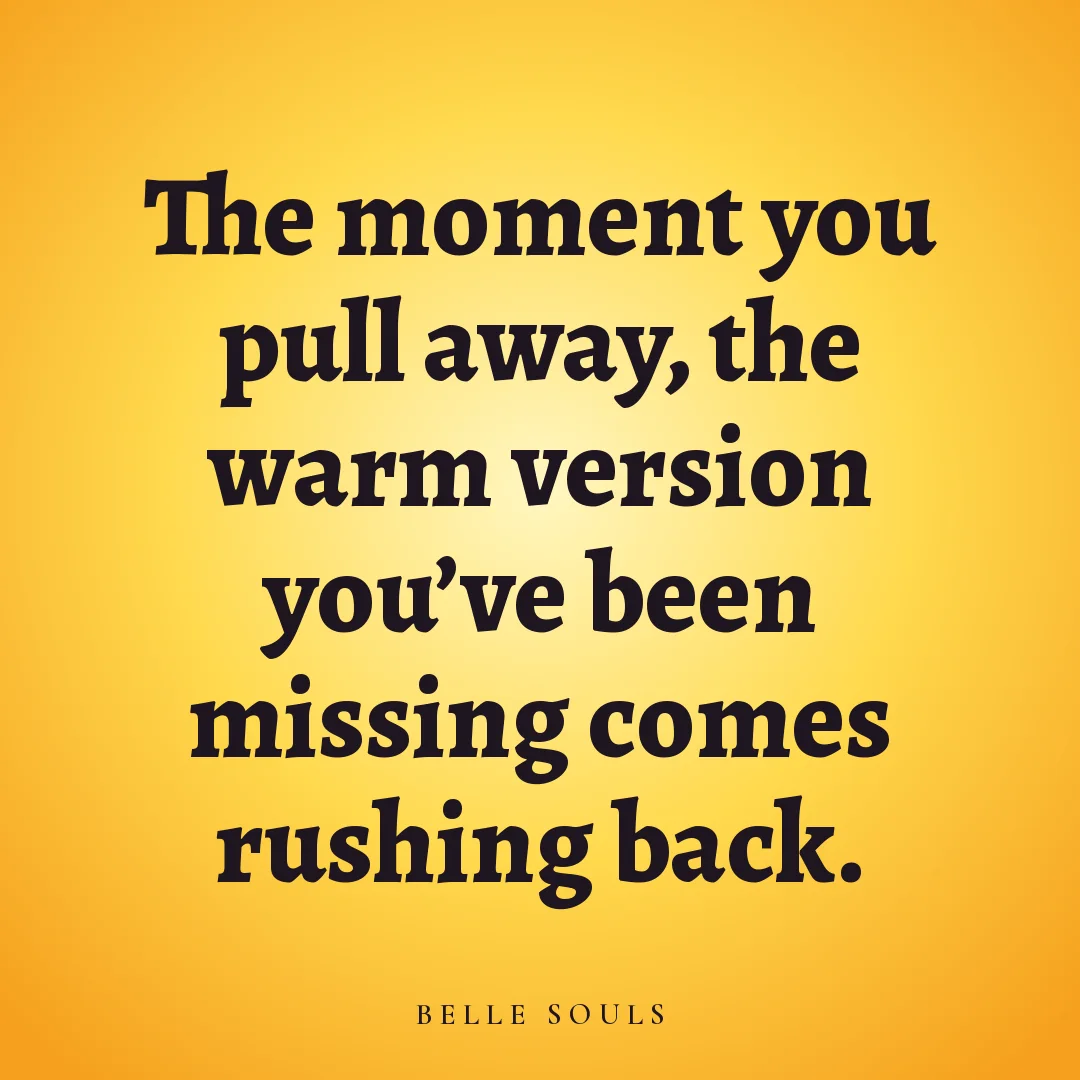 The moment you pull away, the warm version you've been missing comes rushing back.