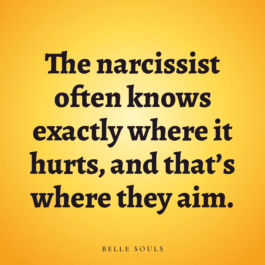 The narcissist often knows exactly where it hurts, and that's where they aim.