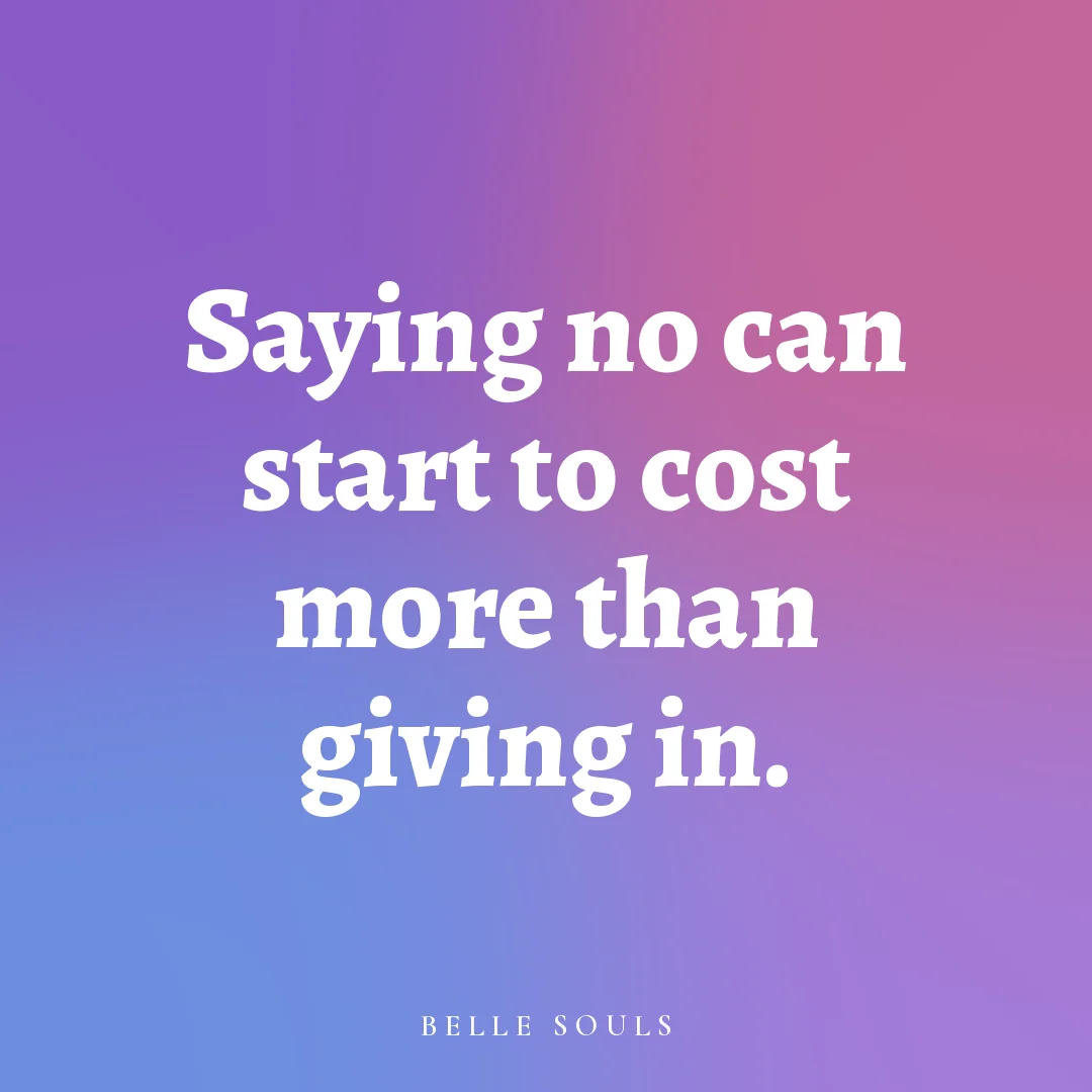 Saying no can start to cost more than giving in.