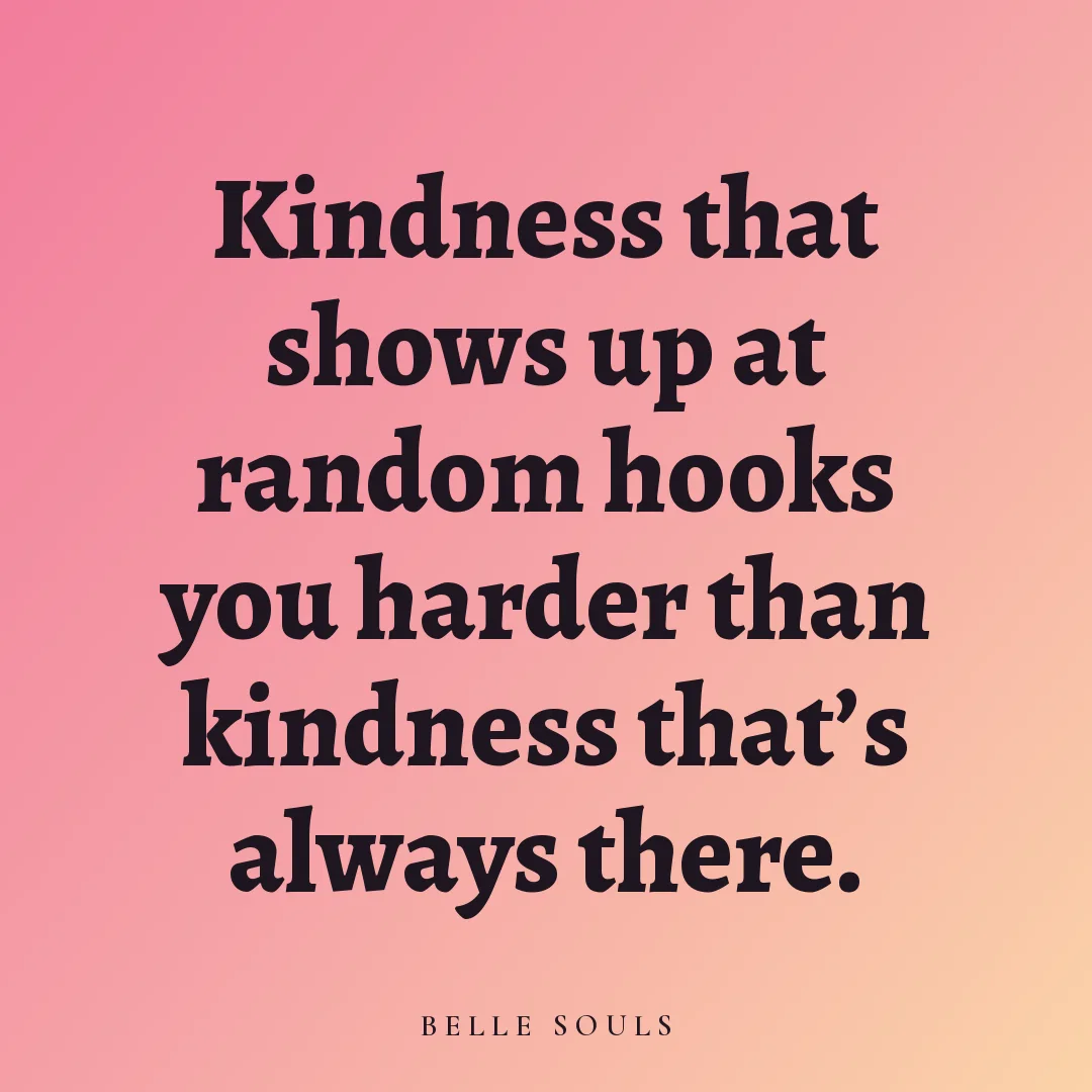Kindness that shows up at random hooks you harder than kindness that's always there.