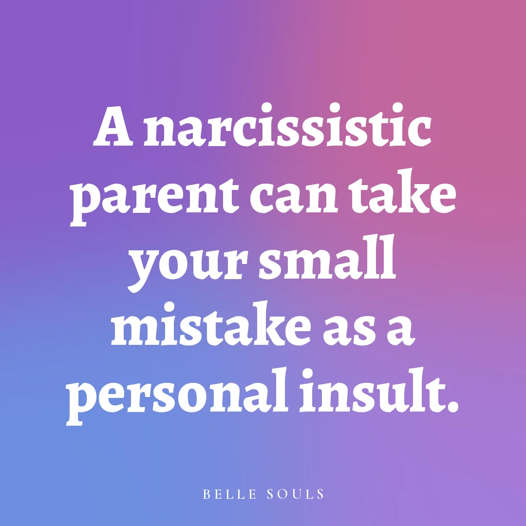 A narcissistic parent can take your small mistake as a personal insult.