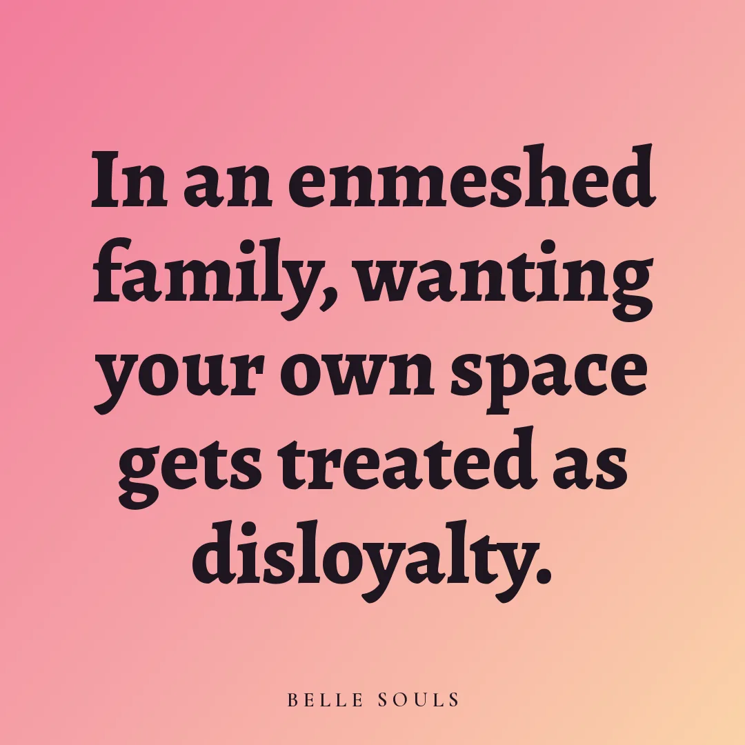 In an enmeshed family, wanting your own space gets treated as disloyalty.