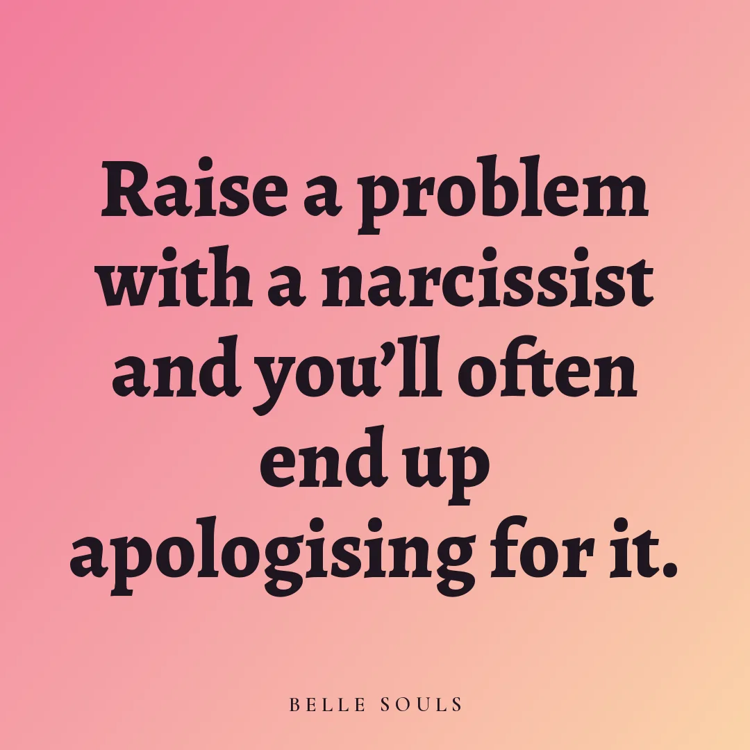 Raise a problem with a narcissist and you'll often end up apologising for it.