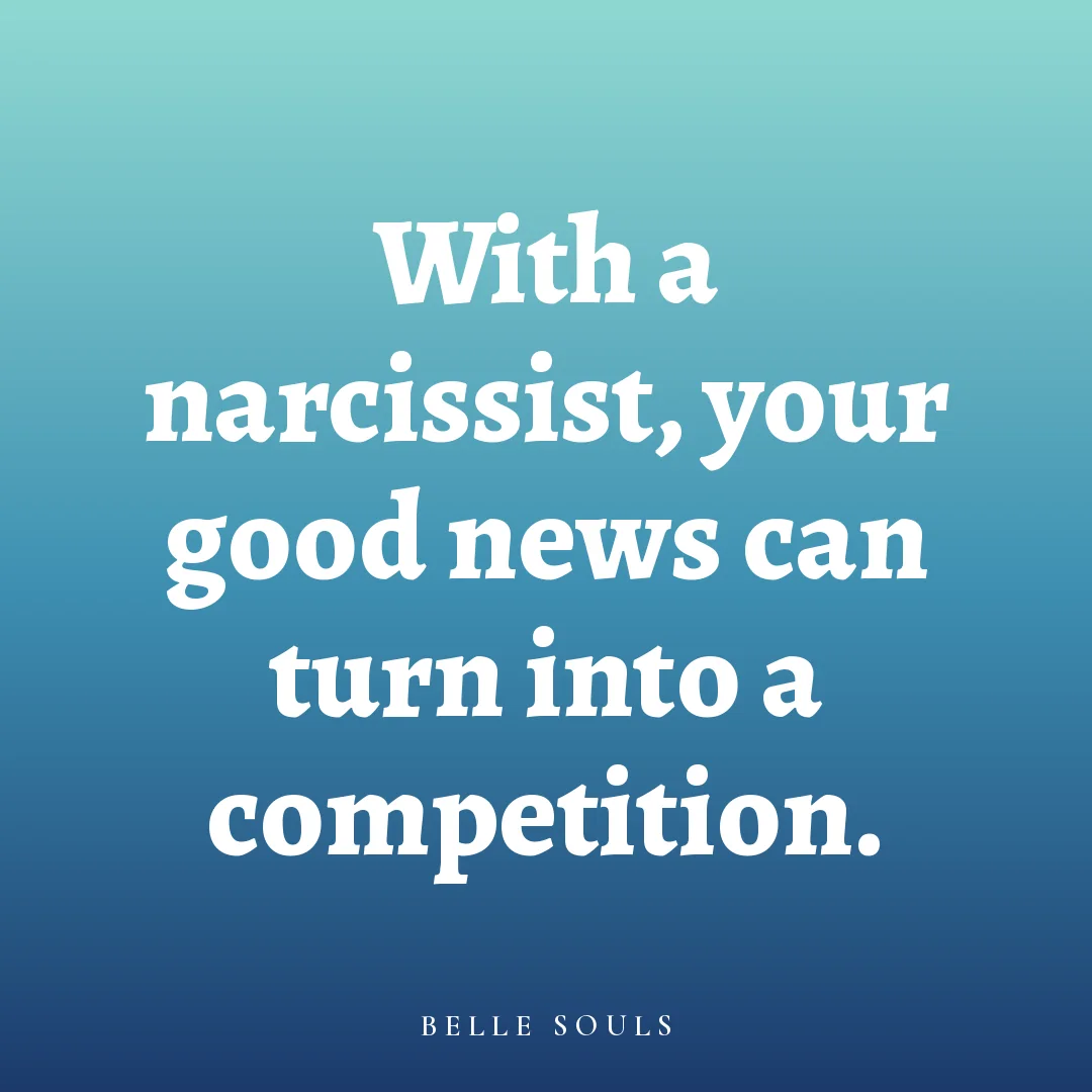 With a narcissist, your good news can turn into a competition.