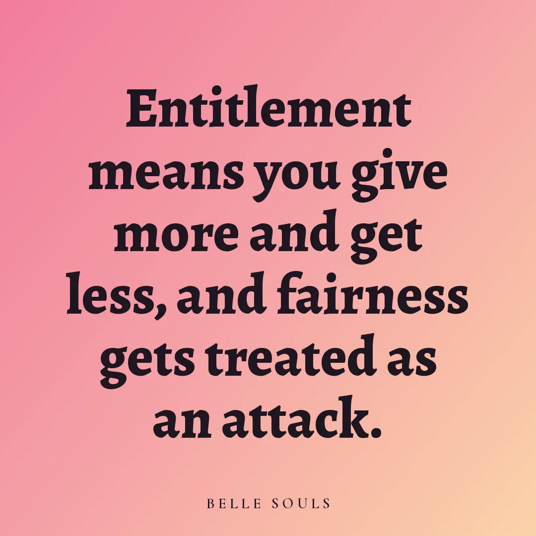 Entitlement means you give more and get less, and fairness gets treated as an attack.