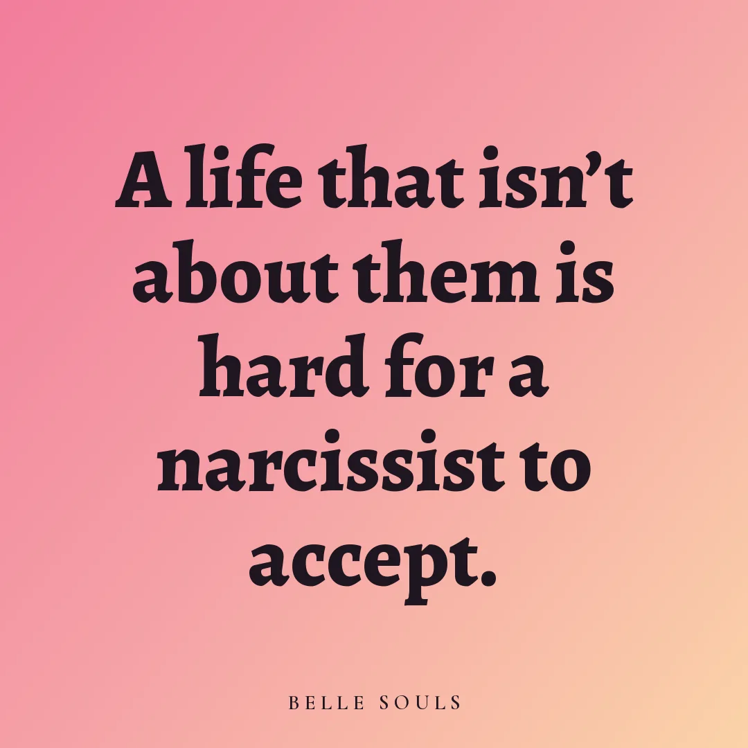 A life that isn't about them is hard for a narcissist to accept.